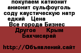 покупаем катионит анионит сульфоуголь соду каустическую натр едкий › Цена ­ 150 000 - Все города Бизнес » Другое   . Крым,Бахчисарай